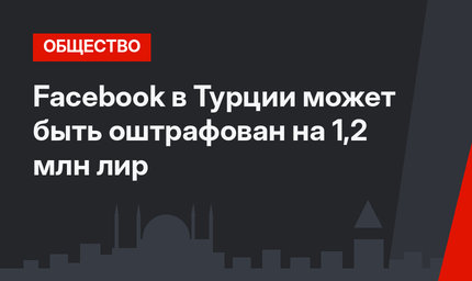 Facebook в Турции может быть оштрафован на 1,2 млн лир