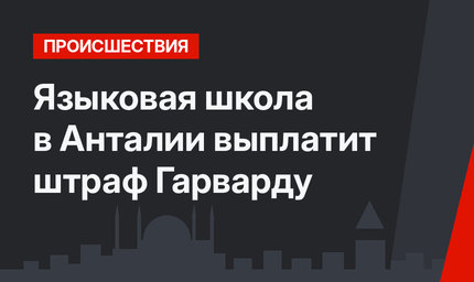  Языковая школа в Анталии выплатит штраф Гарварду