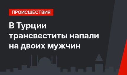 В Турции трансвеститы напали на двоих мужчин