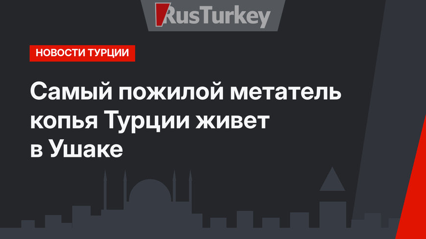 Самый пожилой метатель копья Турции живет в Ушаке