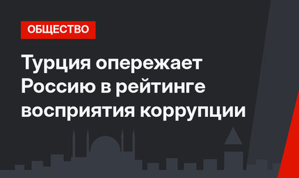Турция опережает Россию в рейтинге восприятия коррупции