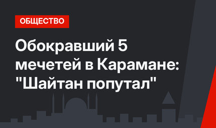 Обокравший 5 мечетей в Карамане: "Шайтан попутал"