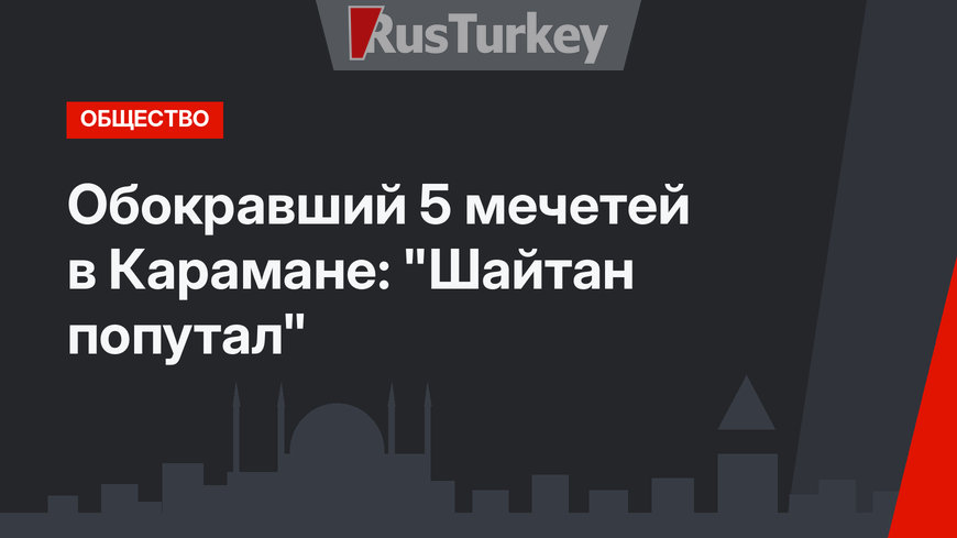 Обокравший 5 мечетей в Карамане: "Шайтан попутал"