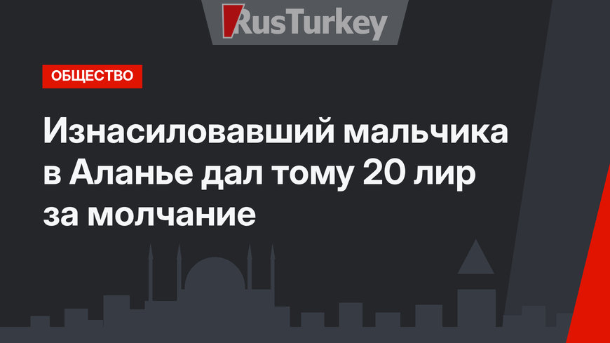 Изнасиловавший мальчика в Аланье дал тому 20 лир за молчание
