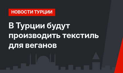  В Турции будут производить текстиль для веганов