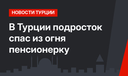 В Турции подросток спас из огня пенсионерку