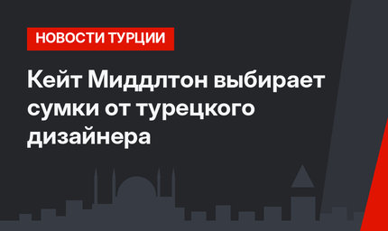 Кейт Миддлтон выбирает сумки от турецкого дизайнера