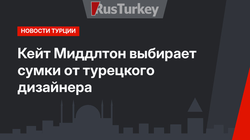 Кейт Миддлтон выбирает сумки от турецкого дизайнера