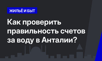  Как проверить правильность счетов за воду в Анталии?  