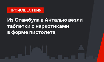 Из Стамбула в Анталью везли таблетки с наркотиками в форме пистолета