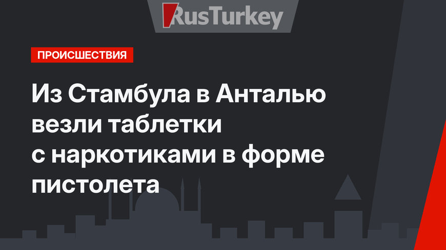 Из Стамбула в Анталью везли таблетки с наркотиками в форме пистолета