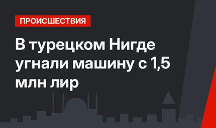 В турецком Нигде угнали машину с 1,5 млн лир