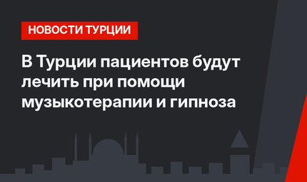 В Турции пациентов будут лечить при помощи музыкотерапии и гипноза