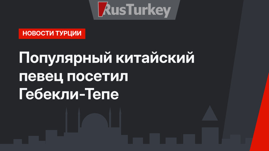 Популярный китайский певец посетил Гебекли-Тепе