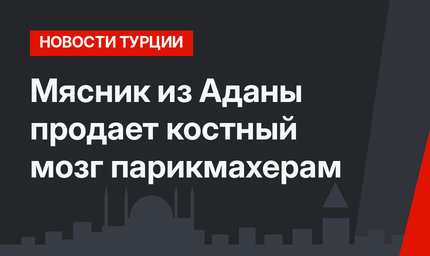 Мясник из Аданы продает костный мозг парикмахерам