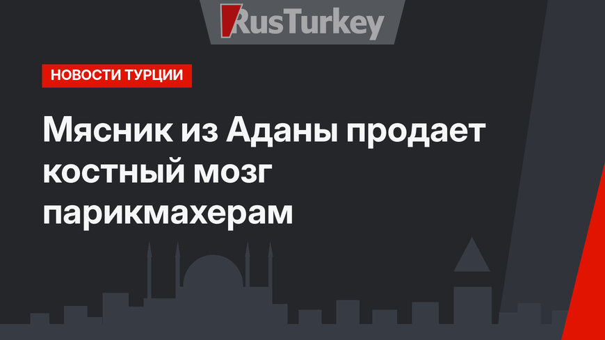 Мясник из Аданы продает костный мозг парикмахерам