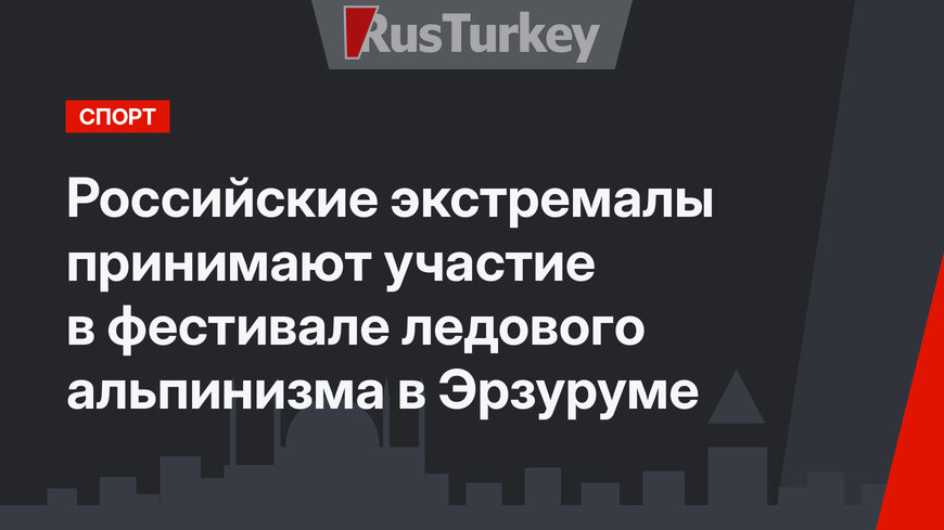 Российские экстремалы принимают участие в фестивале ледового альпинизма в Эрзуруме