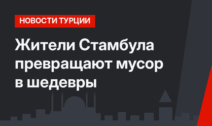 Жители Стамбула превращают мусор в шедевры