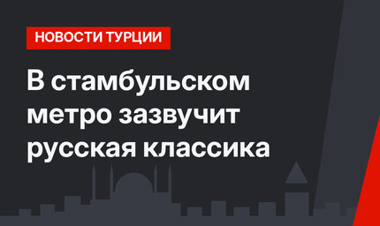 В стамбульском метро зазвучит русская классика