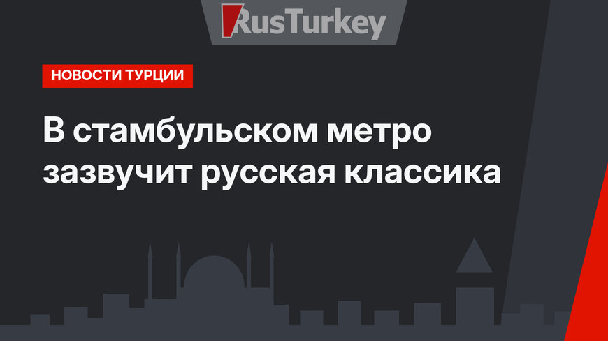 В стамбульском метро зазвучит русская классика