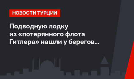 Подводную лодку из «потерянного флота Гитлера» нашли у берегов Стамбула