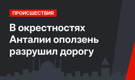 В окрестностях Анталии оползень разрушил дорогу