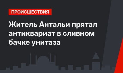 Житель Антальи прятал антиквариат в сливном бачке унитаза