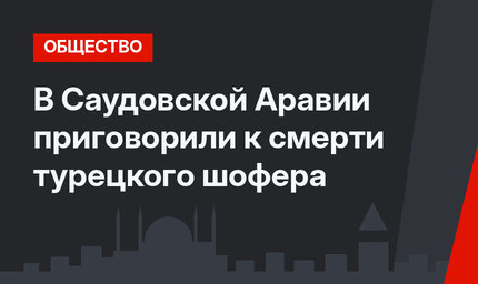 В Саудовской Аравии приговорили к смерти турецкого шофера 