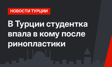 В Турции студентка впала в кому после ринопластики