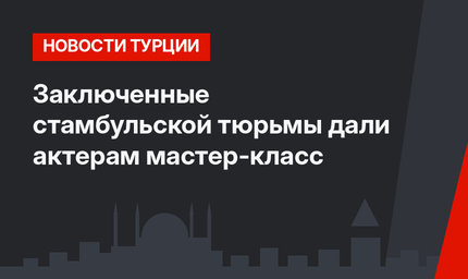 Заключенные стамбульской тюрьмы дали актерам мастер-класс