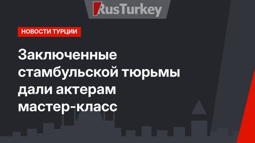 Заключенные стамбульской тюрьмы дали актерам мастер-класс