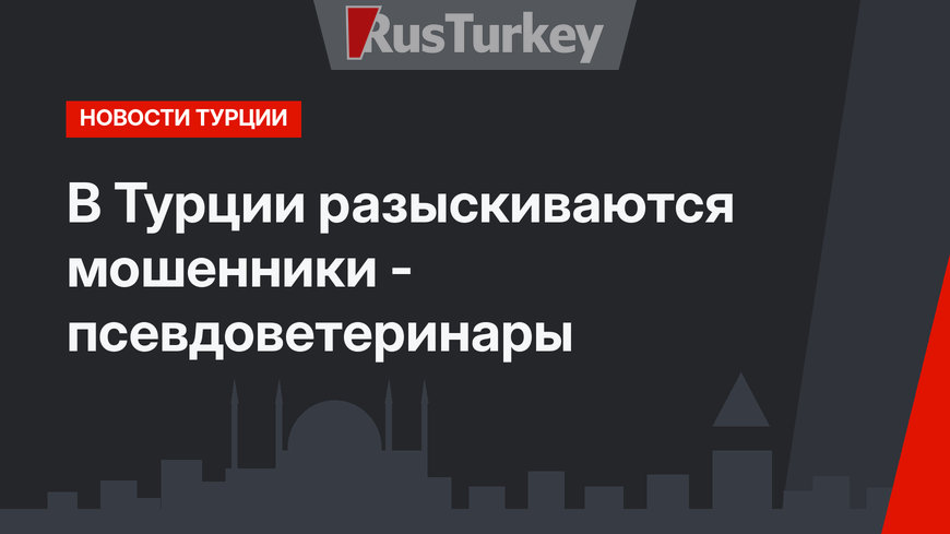 В Турции разыскиваются мошенники - псевдоветеринары