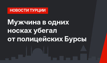 Мужчина в одних носках убегал от полицейских Бурсы