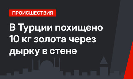 В Турции похищено 10 кг золота через дырку в стене