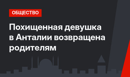 Похищенная девушка в Анталии возвращена родителям