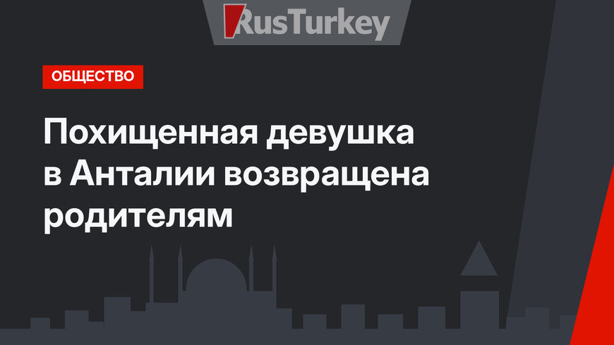 Похищенная девушка в Анталии возвращена родителям