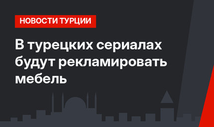 В турецких сериалах будут рекламировать мебель