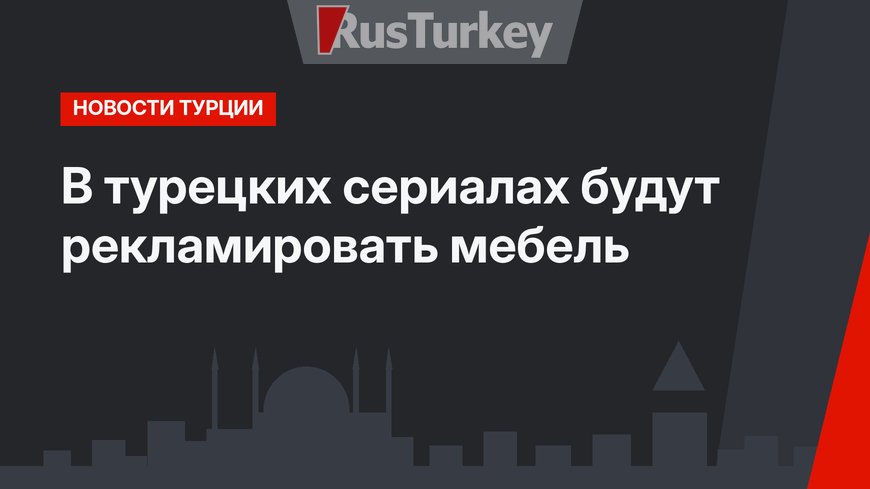 В турецких сериалах будут рекламировать мебель