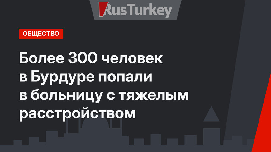 Более 300 человек в Бурдуре попали в больницу с тяжелым расстройством