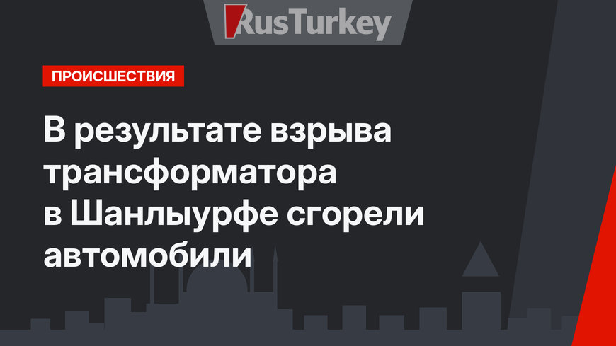 В результате взрыва трансформатора в Шанлыурфе сгорели автомобили