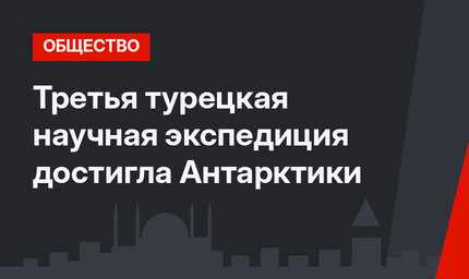 Третья турецкая научная экспедиция достигла Антарктики