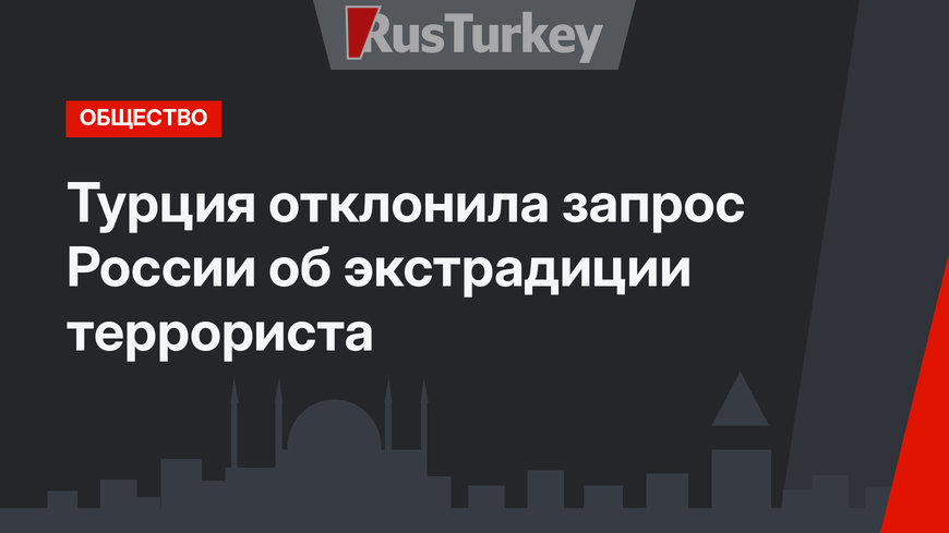 Турция отклонила запрос России об экстрадиции террориста