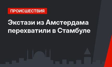 Экстази из Амстердама перехватили в Стамбуле