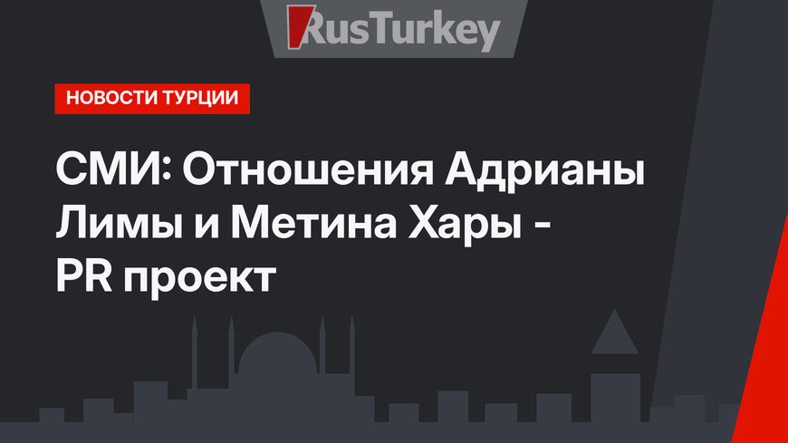 СМИ: Отношения Адрианы Лимы и Метина Хары - PR проект