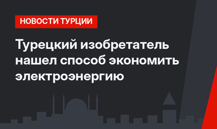 Турецкий изобретатель нашел способ экономить электроэнергию