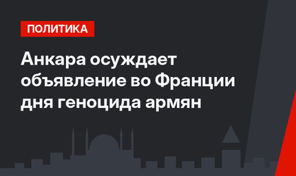 Анкара осуждает объявление во Франции дня геноцида армян