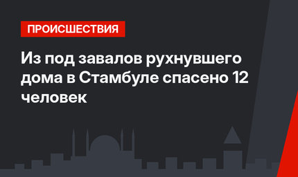 Из под завалов рухнувшего дома в Стамбуле спасено 12 человек