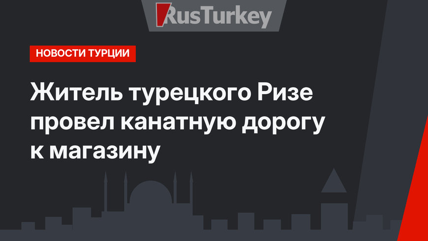 Житель турецкого Ризе провел канатную дорогу к магазину