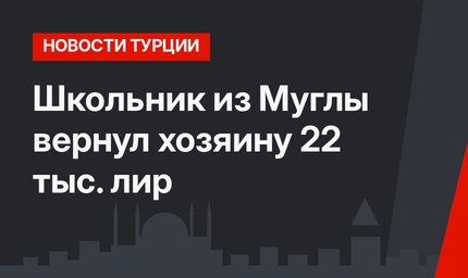 Школьник из Муглы вернул хозяину 22 тыс. лир