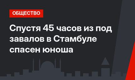 Спустя 45 часов из под завалов в Стамбуле спасен юноша
